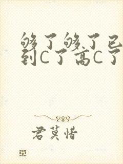 够了够了已经满到C了高C了