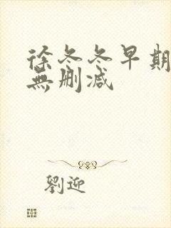 徐冬冬早期三级无删减