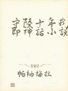 守陵十年我出世即神话小说免费阅读笔趣阁