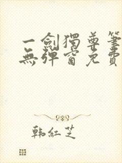 一剑独尊笔趣阁无弹窗免费阅读