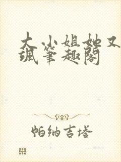 大小姐她又美又飒笔趣阁