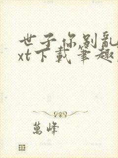 世子你别乱来txt下载笔趣阁