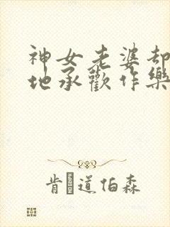 神女老婆却在背地承欢作乐傅雅宁的小说