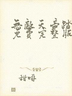 无敌天帝踏万界免费完整版