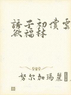 诱子初偿云雨孽欲福林