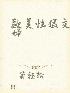 欧美性猛交老熟妇