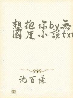 想抱你by无罪国度小说txt