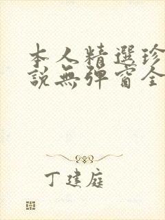 本人精选珍藏小说无弹窗全文阅读