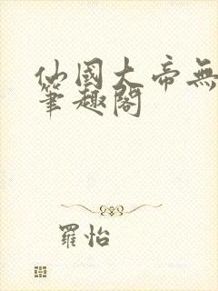 仙国大帝无弹窗笔趣阁