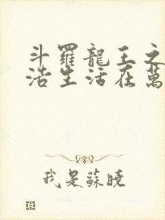 斗罗龙王之霍雨浩生活在万年后