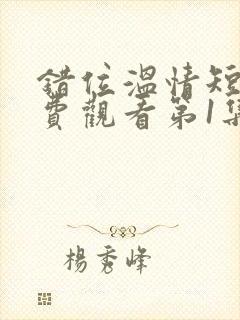 错位温情短剧免费观看第1集