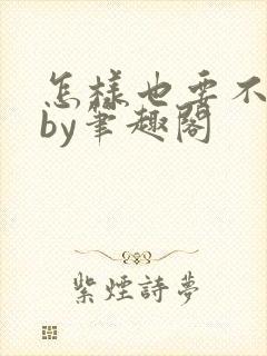 怎样也要不够她by笔趣阁