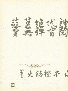 苏莫绝代神主免费无弹窗阅读
