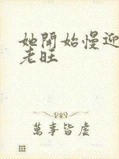 她开始慢迎迎合老旺