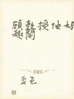 顾教授他好会笔趣阁封面