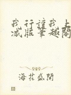 我行让我上无删减版笔趣阁