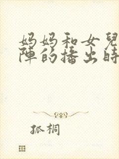 妈妈和女儿齐上阵的播出时间