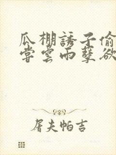 瓜棚诱子偷伦初尝云雨孽欲情缘