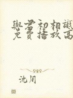 与君初相识全集免费播放高清