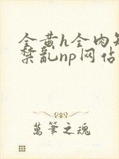 全黄h全肉短篇禁乱np网站封面