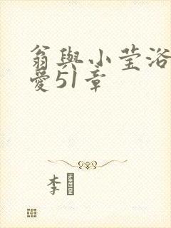 翁与小莹浴室欢爱51章