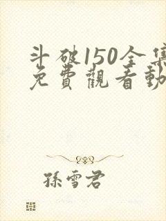 斗破150全集免费观看动漫