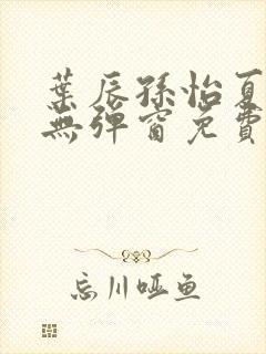 叶辰孙怡夏若雪无弹窗免费阅读