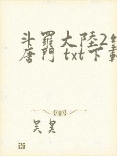 斗罗大陆2绝世唐门 txt下载