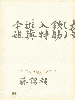 今进入钦(大小姐与特助)笔趣阁