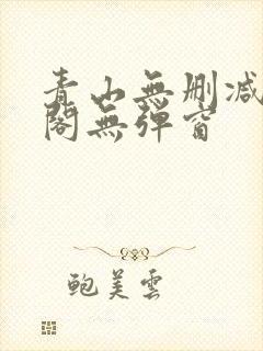 青山无删减笔趣阁无弹窗