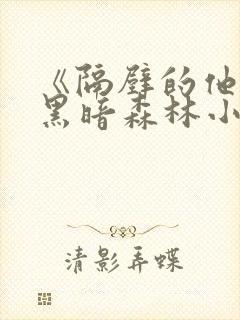 《隔壁的他by黑暗森林小说笔趣》封面