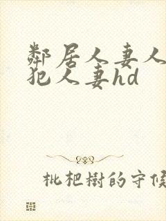 邻居人妻人公侵犯人妻hd