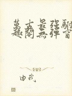 万古最强驸马笔趣阁无弹窗