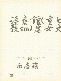 淫亵馆(重口调教sm)虐女文封面