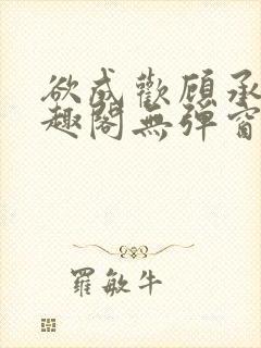 欲成欢顾承泽笔趣阁无弹窗最新章节