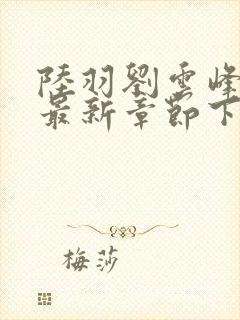 陆羽刘云峰小说最新章节下载