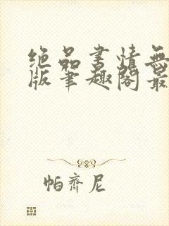 绝品书情无删减版笔趣阁最新章节封面