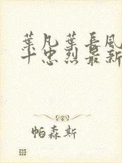 叶凡叶长风一门十忠烈最新章节