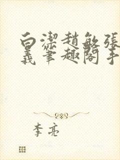 白洁赵敏张倩高义笔趣阁手机版我的