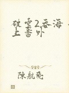 破云2吞海 淮上番外