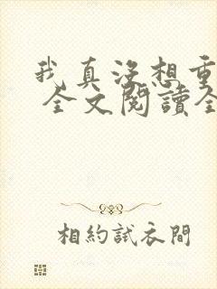 我真没想重生啊 全文阅读全文