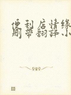 便利店情缘未增删带翻译小说