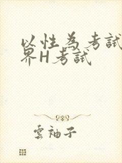 以性为考试的世界H考试