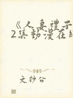 《人妻礼子1～2集动漫在线》