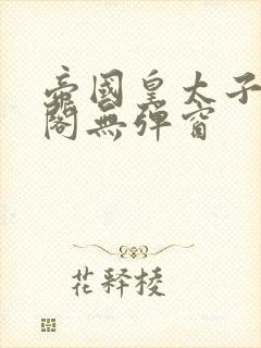 帝国皇太子笔趣阁无弹窗