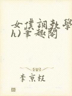 女仆调教学院(h)笔趣阁