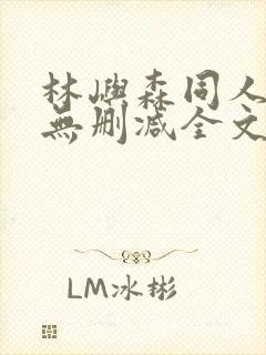 林屿森同人h文无删减全文阅读笔趣阁