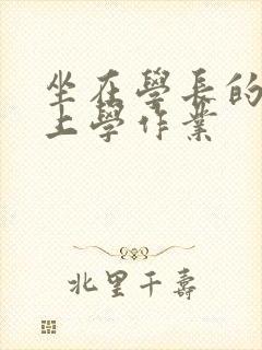 坐在学长的棒棒上学作业