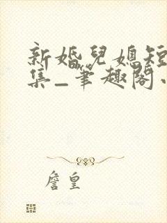 新婚儿媳短篇合集_笔趣阁小说公公儿媳