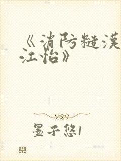 《消防糙汉vs江怡》